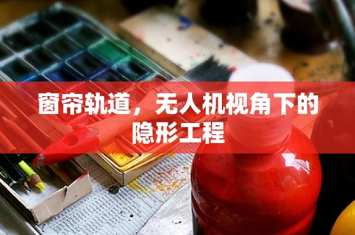 窗帘轨道，无人机视角下的隐形工程