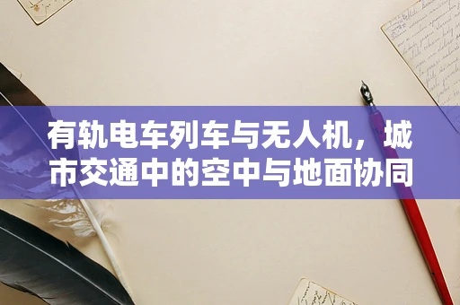 有轨电车列车与无人机，城市交通中的空中与地面协同