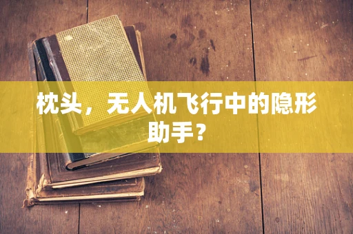 枕头，无人机飞行中的隐形助手？