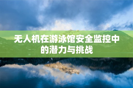 无人机在游泳馆安全监控中的潜力与挑战