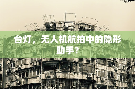 台灯，无人机航拍中的隐形助手？
