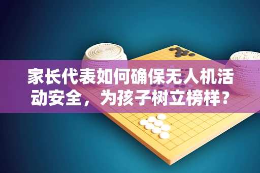 家长代表如何确保无人机活动安全，为孩子树立榜样？