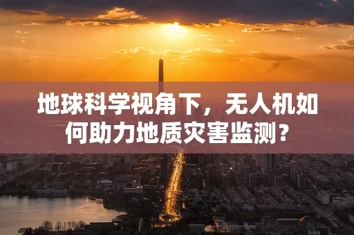 地球科学视角下，无人机如何助力地质灾害监测？