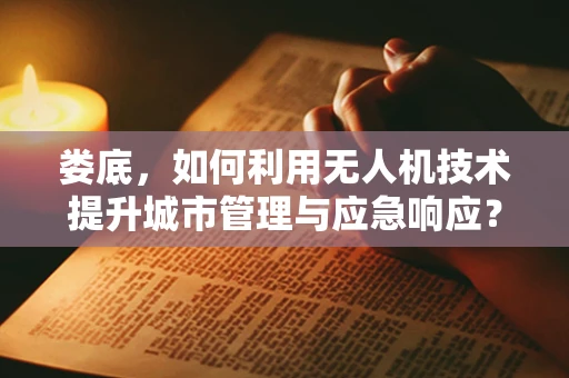 娄底，如何利用无人机技术提升城市管理与应急响应？