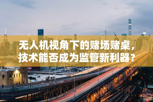 无人机视角下的赌场赌桌，技术能否成为监管新利器？
