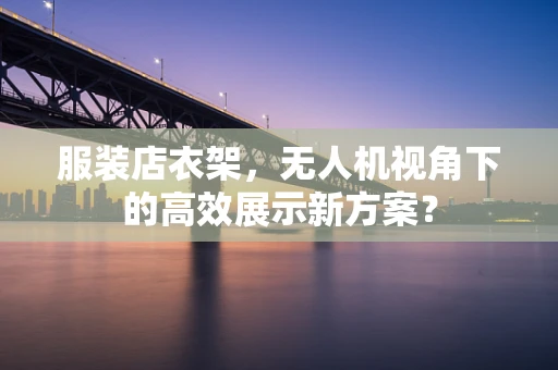 服装店衣架，无人机视角下的高效展示新方案？