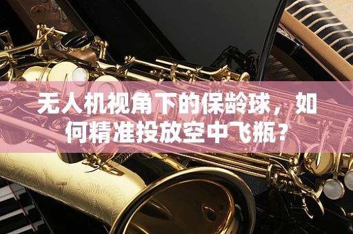 无人机视角下的保龄球，如何精准投放空中飞瓶？