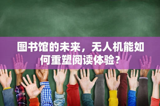 图书馆的未来，无人机能如何重塑阅读体验？
