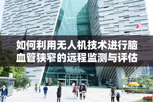 如何利用无人机技术进行脑血管狭窄的远程监测与评估？