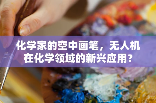 化学家的空中画笔，无人机在化学领域的新兴应用？