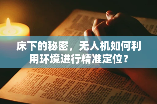 床下的秘密，无人机如何利用环境进行精准定位？
