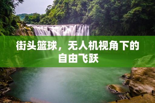 街头篮球，无人机视角下的自由飞跃