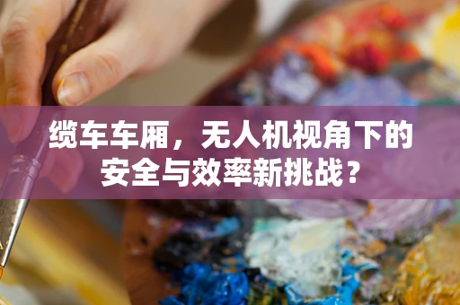 缆车车厢，无人机视角下的安全与效率新挑战？