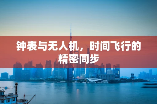 钟表与无人机，时间飞行的精密同步