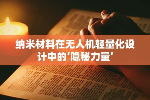 纳米材料在无人机轻量化设计中的‘隐秘力量’