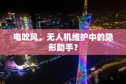 电吹风，无人机维护中的隐形助手？