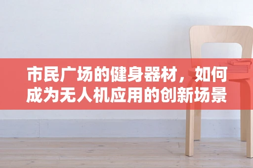 市民广场的健身器材，如何成为无人机应用的创新场景？