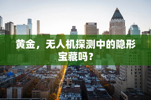 黄金，无人机探测中的隐形宝藏吗？