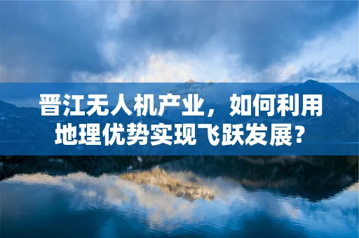 晋江无人机产业，如何利用地理优势实现飞跃发展？