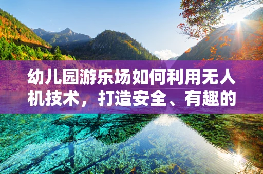 幼儿园游乐场如何利用无人机技术，打造安全、有趣的户外空间？