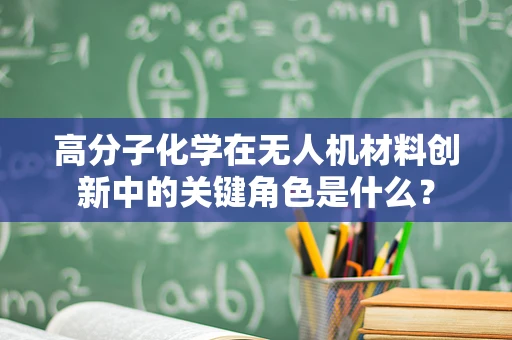 高分子化学在无人机材料创新中的关键角色是什么？
