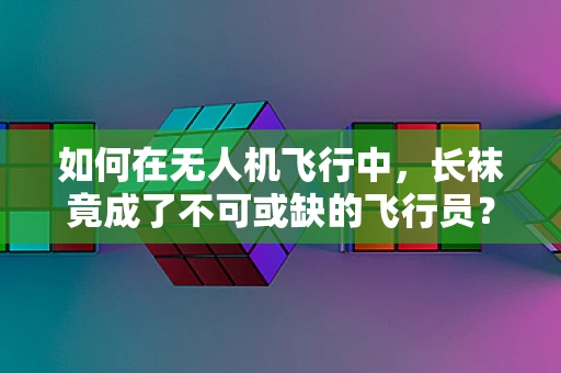 如何在无人机飞行中，长袜竟成了不可或缺的飞行员？