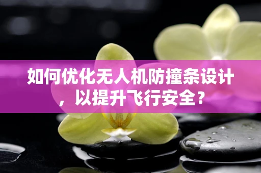 如何优化无人机防撞条设计，以提升飞行安全？