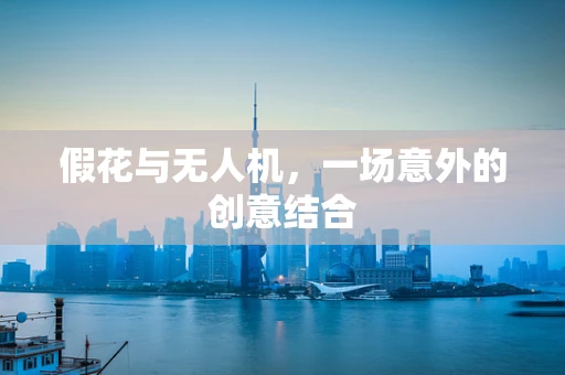 假花与无人机，一场意外的创意结合