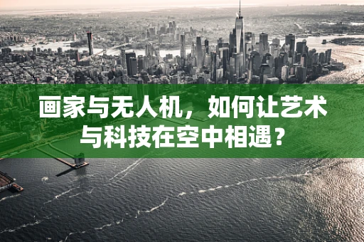 画家与无人机，如何让艺术与科技在空中相遇？