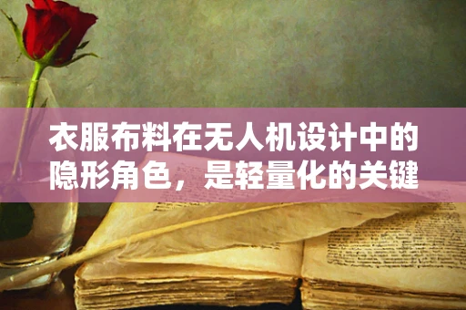 衣服布料在无人机设计中的隐形角色，是轻量化的关键吗？