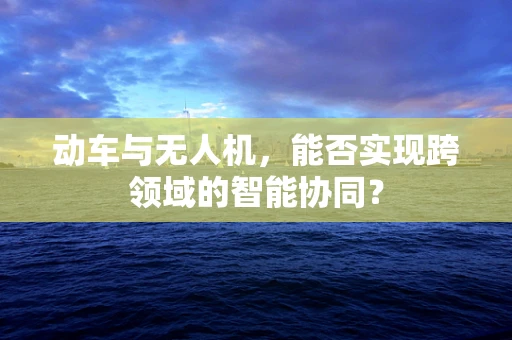 动车与无人机，能否实现跨领域的智能协同？