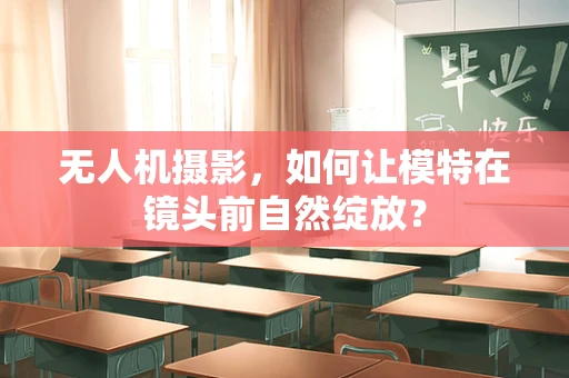 无人机摄影，如何让模特在镜头前自然绽放？