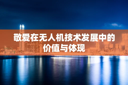 敬爱在无人机技术发展中的价值与体现