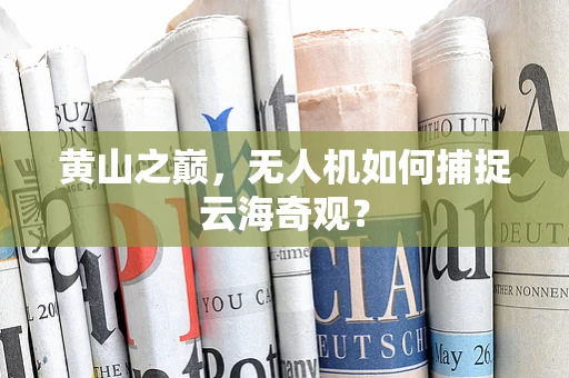 黄山之巅，无人机如何捕捉云海奇观？
