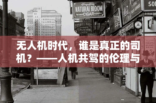 无人机时代，谁是真正的司机？——人机共驾的伦理与安全挑战