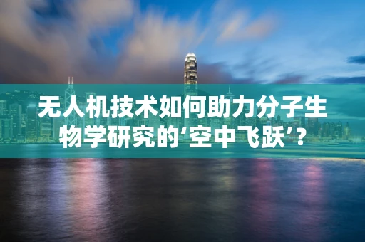 无人机技术如何助力分子生物学研究的‘空中飞跃’？