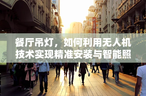 餐厅吊灯，如何利用无人机技术实现精准安装与智能照明？