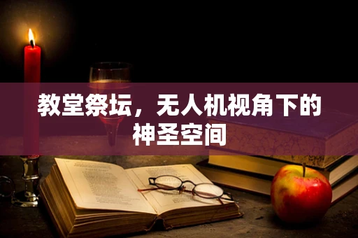 教堂祭坛，无人机视角下的神圣空间