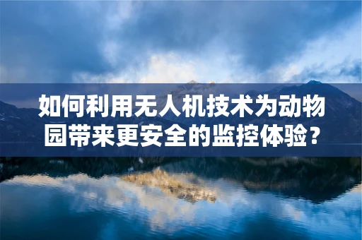 如何利用无人机技术为动物园带来更安全的监控体验？