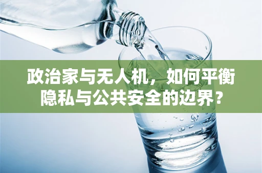 政治家与无人机，如何平衡隐私与公共安全的边界？