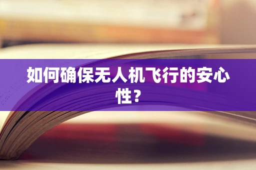 如何确保无人机飞行的安心性？