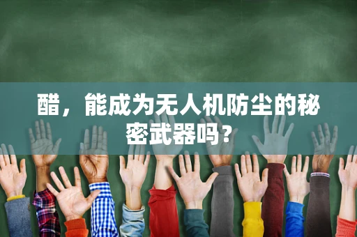 醋，能成为无人机防尘的秘密武器吗？