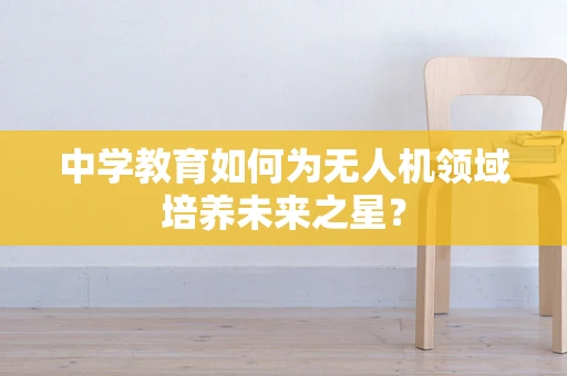 中学教育如何为无人机领域培养未来之星？