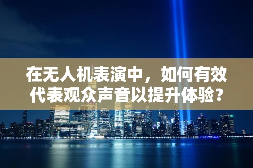 在无人机表演中，如何有效代表观众声音以提升体验？
