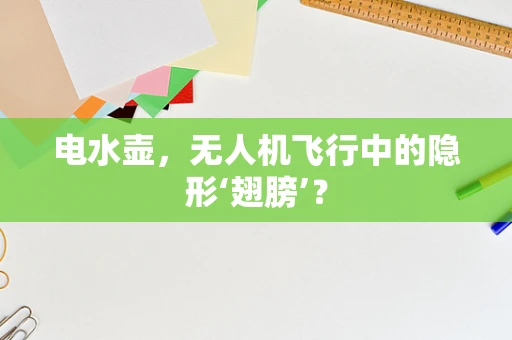 电水壶，无人机飞行中的隐形‘翅膀’？