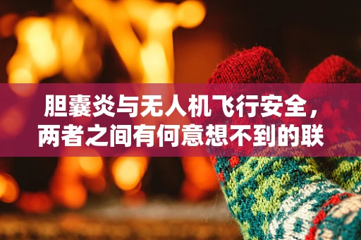 胆囊炎与无人机飞行安全，两者之间有何意想不到的联系？