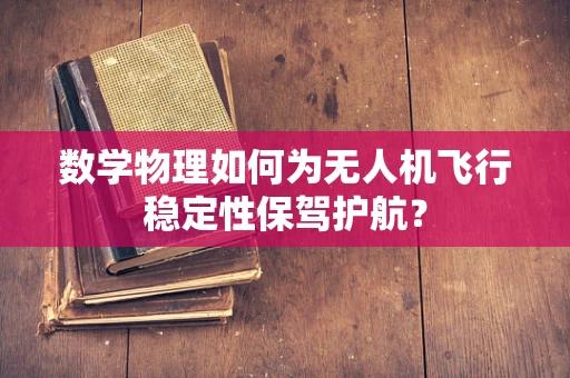 数学物理如何为无人机飞行稳定性保驾护航？