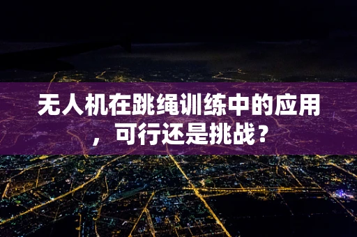 无人机在跳绳训练中的应用，可行还是挑战？