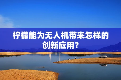 柠檬能为无人机带来怎样的创新应用？