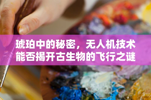 琥珀中的秘密，无人机技术能否揭开古生物的飞行之谜？